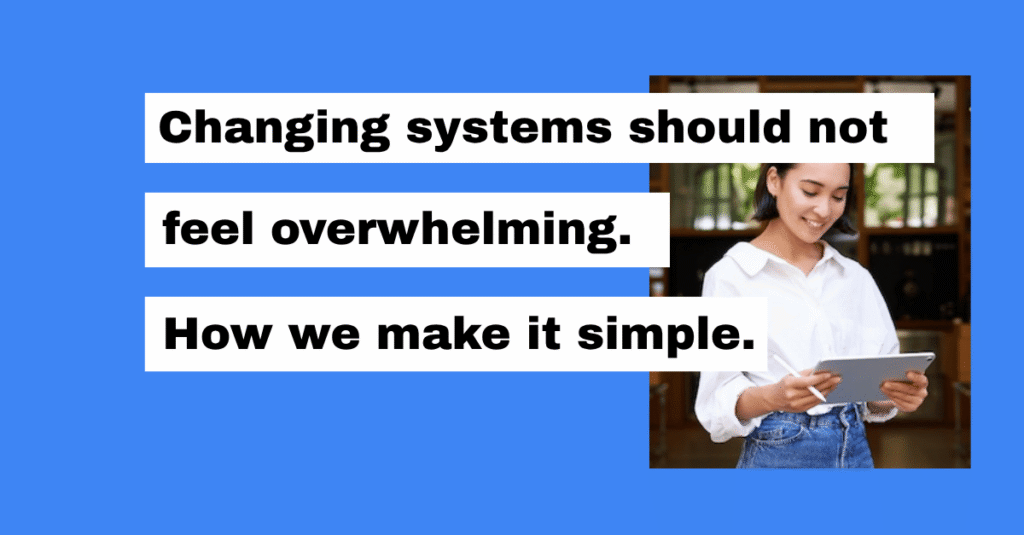 Changing systems should not feel overwhelming. How we make it simple.